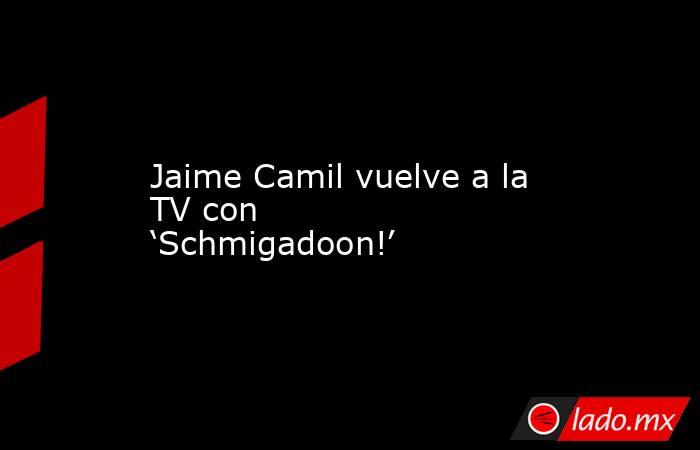 Jaime Camil vuelve a la TV con ‘Schmigadoon!’. Noticias en tiempo real