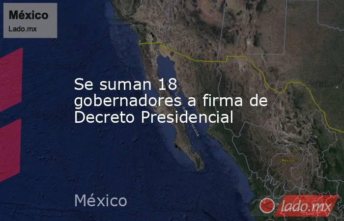 Se suman 18 gobernadores a firma de Decreto Presidencial. Noticias en tiempo real