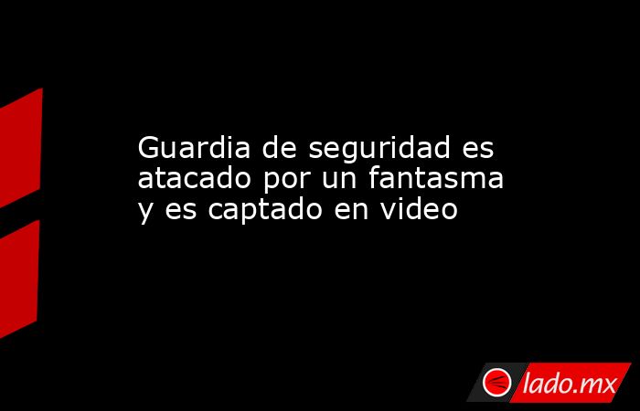 Guardia de seguridad es atacado por un fantasma y es captado en video. Noticias en tiempo real