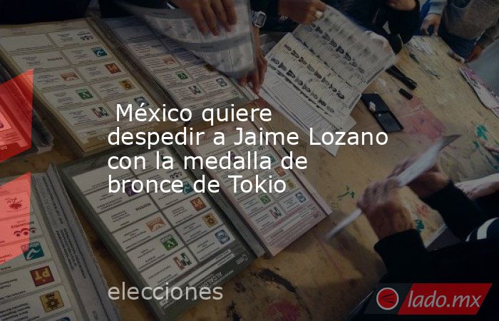  México quiere despedir a Jaime Lozano con la medalla de bronce de Tokio. Noticias en tiempo real