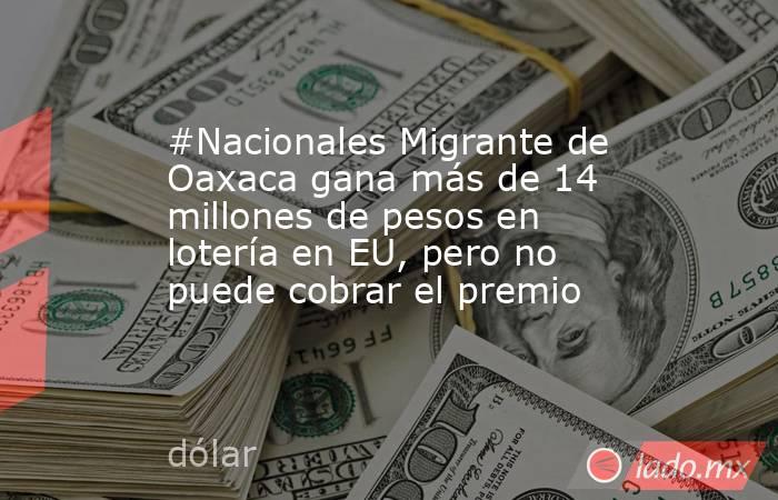 #Nacionales Migrante de Oaxaca gana más de 14 millones de pesos en lotería en EU, pero no puede cobrar el premio. Noticias en tiempo real