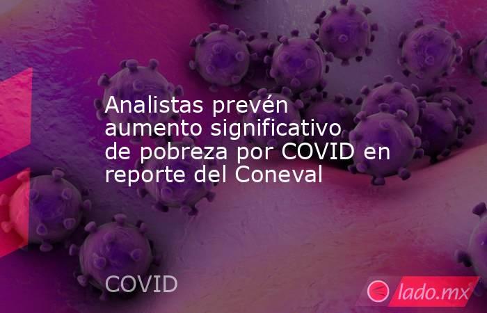 Analistas prevén aumento significativo de pobreza por COVID en reporte del Coneval. Noticias en tiempo real