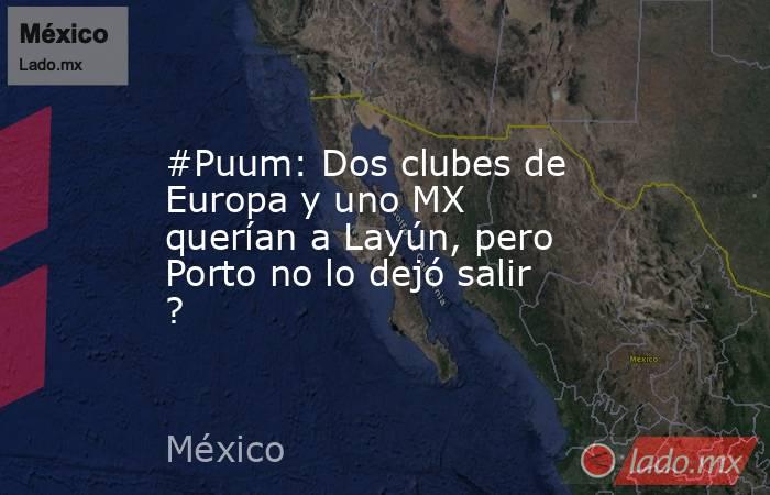 #Puum: Dos clubes de Europa y uno MX querían a Layún, pero Porto no lo dejó salir ?. Noticias en tiempo real