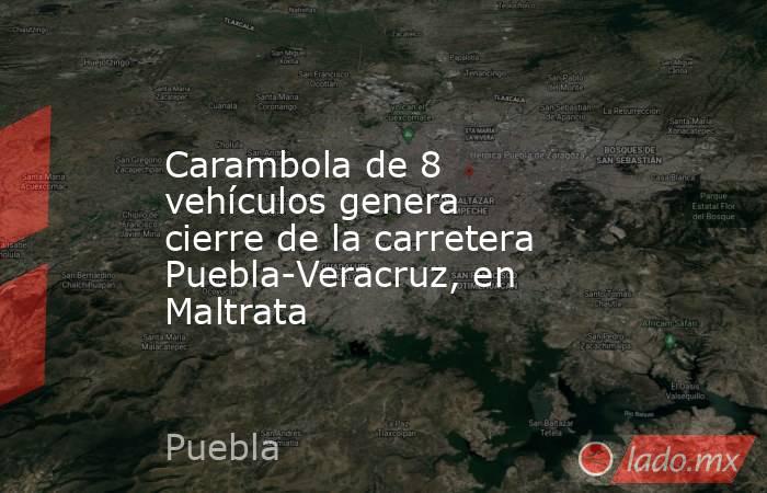 Carambola de 8 vehículos genera cierre de la carretera Puebla-Veracruz, en Maltrata. Noticias en tiempo real