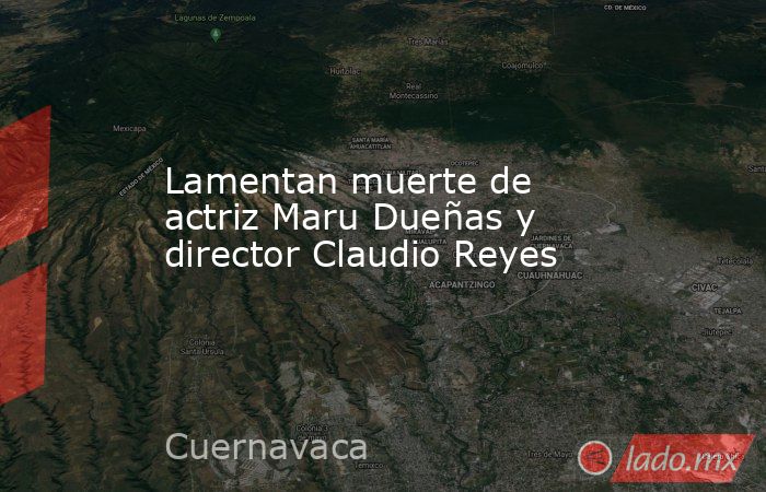 Lamentan muerte de actriz Maru Dueñas y director Claudio Reyes. Noticias en tiempo real