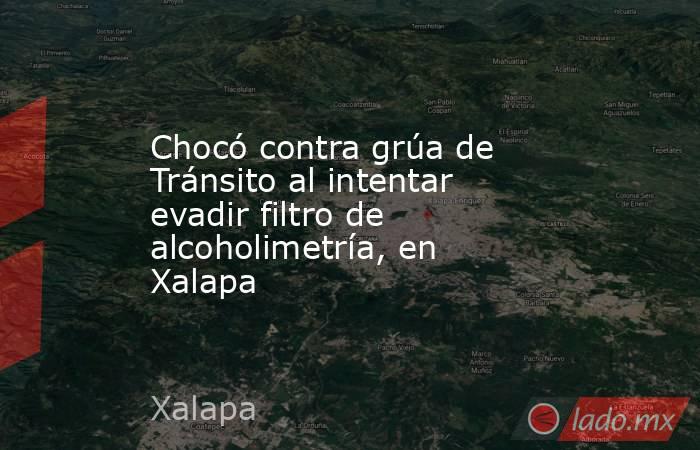 Chocó contra grúa de Tránsito al intentar evadir filtro de alcoholimetría, en Xalapa. Noticias en tiempo real