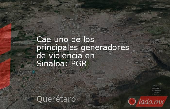 Cae uno de los principales generadores de violencia en Sinaloa: PGR. Noticias en tiempo real