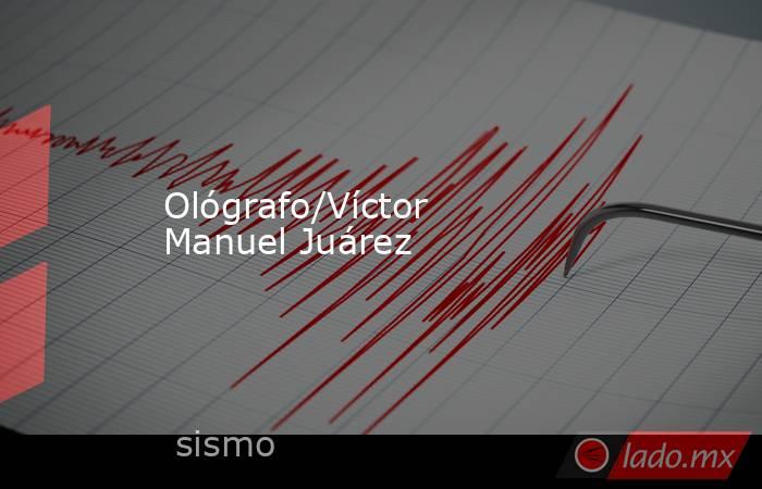 Ológrafo/Víctor Manuel Juárez. Noticias en tiempo real