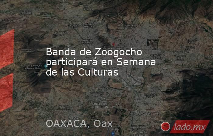 Banda de Zoogocho participará en Semana de las Culturas. Noticias en tiempo real