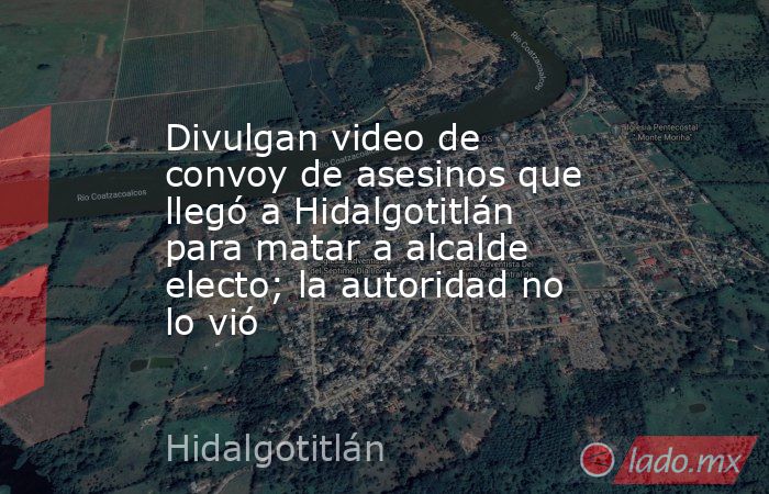 Divulgan video de convoy de asesinos que llegó a Hidalgotitlán para matar a alcalde electo; la autoridad no lo vió. Noticias en tiempo real