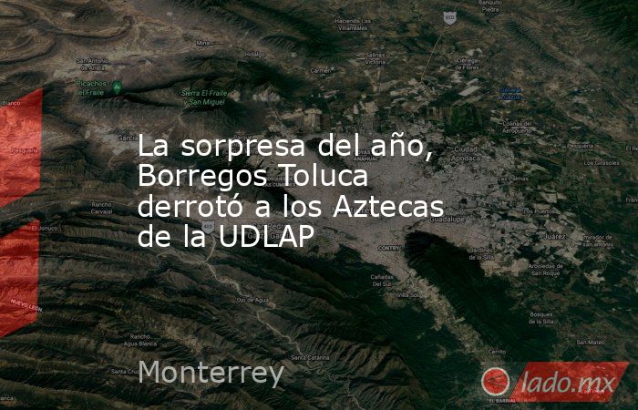 La sorpresa del año, Borregos Toluca derrotó a los Aztecas de la UDLAP. Noticias en tiempo real