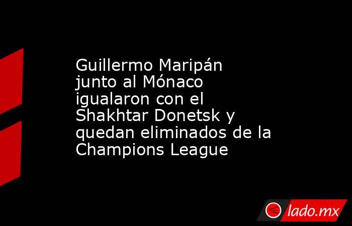 Guillermo Maripán junto al Mónaco igualaron con el Shakhtar Donetsk y quedan eliminados de la Champions League. Noticias en tiempo real