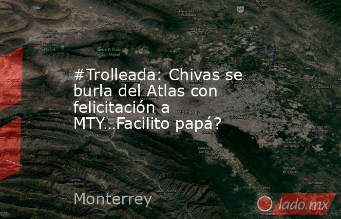 #Trolleada: Chivas se burla del Atlas con felicitación a MTY…Facilito papá?. Noticias en tiempo real