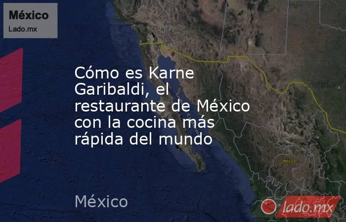 Cómo es Karne Garibaldi, el restaurante de México con la cocina más rápida del mundo. Noticias en tiempo real