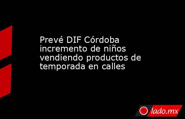Prevé DIF Córdoba incremento de niños vendiendo productos de temporada en calles. Noticias en tiempo real