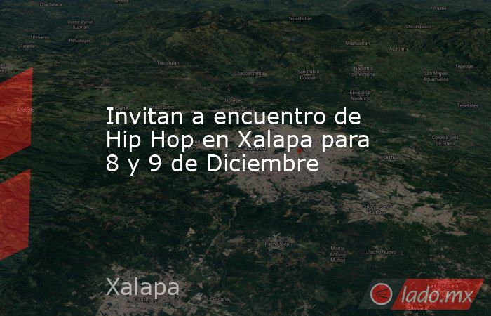 Invitan a encuentro de Hip Hop en Xalapa para 8 y 9 de Diciembre. Noticias en tiempo real