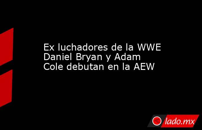 Ex luchadores de la WWE Daniel Bryan y Adam Cole debutan en la AEW. Noticias en tiempo real