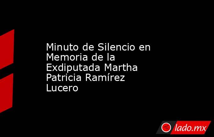 Minuto de Silencio en Memoria de la Exdiputada Martha Patricia Ramírez Lucero. Noticias en tiempo real