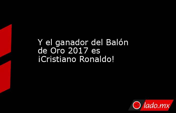 Y el ganador del Balón de Oro 2017 es ¡Cristiano Ronaldo!. Noticias en tiempo real
