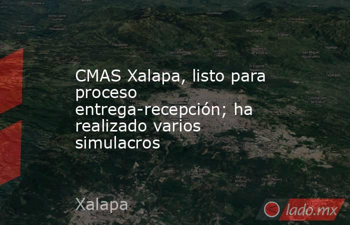CMAS Xalapa, listo para proceso entrega-recepción; ha realizado varios simulacros. Noticias en tiempo real