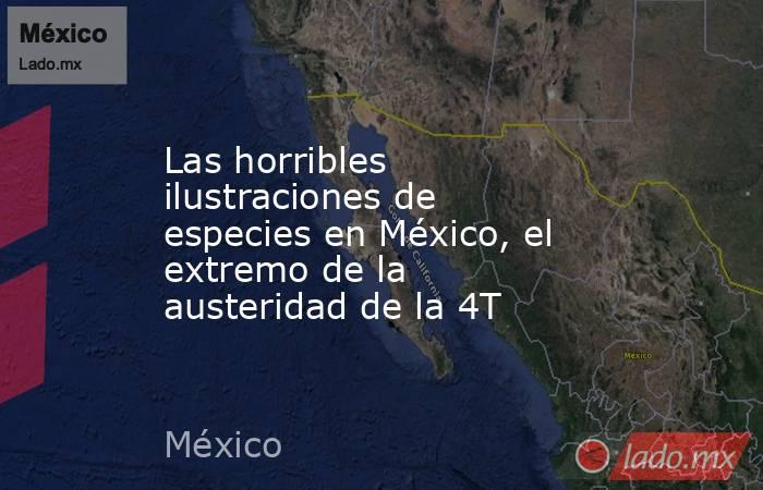 Las horribles ilustraciones de especies en México, el extremo de la austeridad de la 4T. Noticias en tiempo real