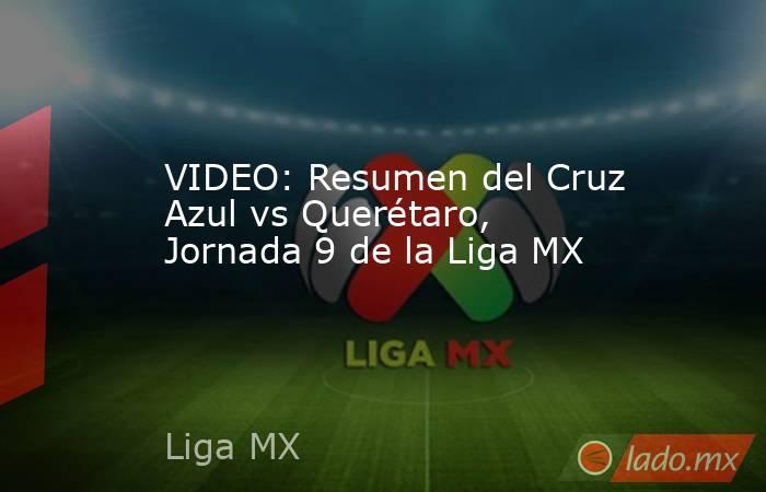 VIDEO: Resumen del Cruz Azul vs Querétaro, Jornada 9 de la Liga MX. Noticias en tiempo real