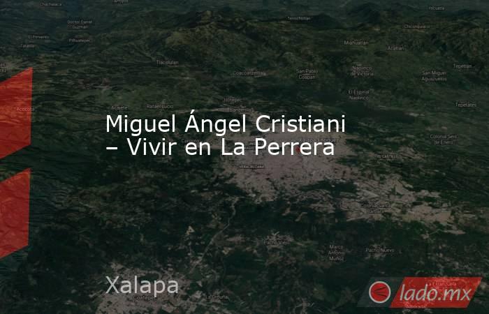 Miguel Ángel Cristiani – Vivir en La Perrera. Noticias en tiempo real