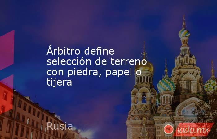 Árbitro define selección de terreno con piedra, papel o tijera. Noticias en tiempo real