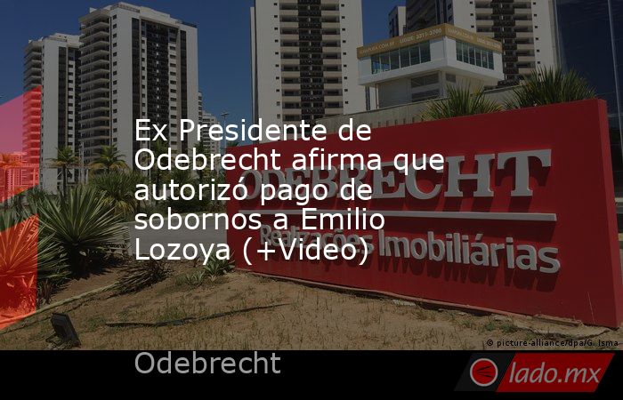 Ex Presidente de Odebrecht afirma que autorizó pago de sobornos a Emilio Lozoya (+Video). Noticias en tiempo real