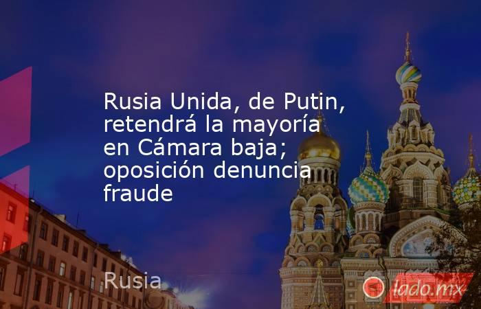 Rusia Unida, de Putin, retendrá la mayoría en Cámara baja; oposición denuncia fraude. Noticias en tiempo real