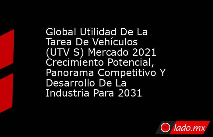 Global Utilidad De La Tarea De Vehículos (UTV S) Mercado 2021 Crecimiento Potencial, Panorama Competitivo Y Desarrollo De La Industria Para 2031. Noticias en tiempo real