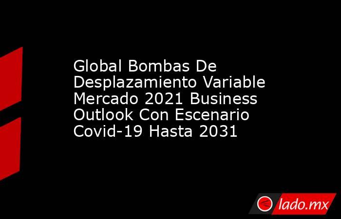 Global Bombas De Desplazamiento Variable Mercado 2021 Business Outlook Con Escenario Covid-19 Hasta 2031. Noticias en tiempo real