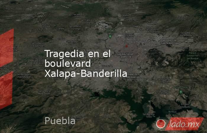 Tragedia en el boulevard Xalapa-Banderilla. Noticias en tiempo real