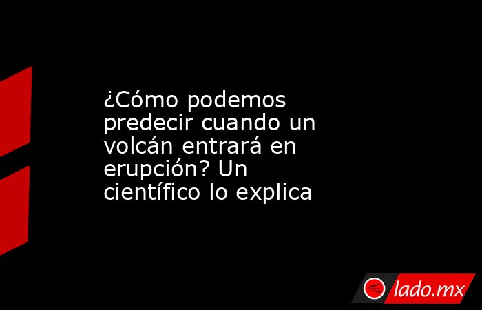 ¿Cómo podemos predecir cuando un volcán entrará en erupción? Un científico lo explica. Noticias en tiempo real