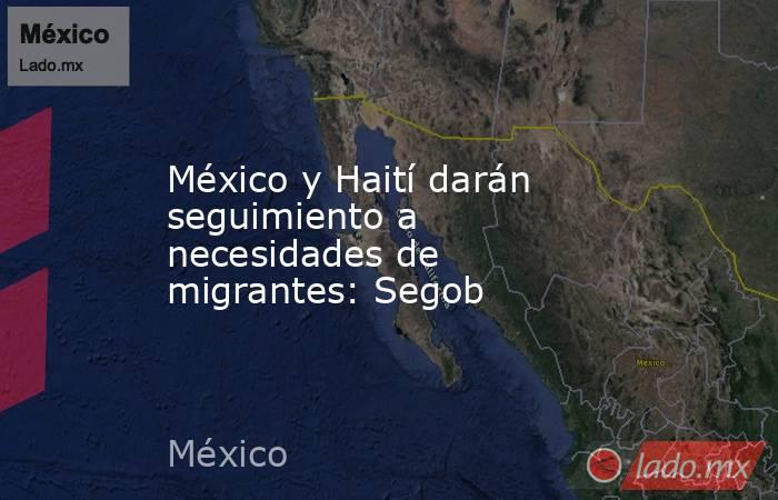 México y Haití darán seguimiento a necesidades de migrantes: Segob. Noticias en tiempo real