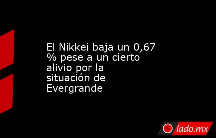 El Nikkei baja un 0,67 % pese a un cierto alivio por la situación de Evergrande. Noticias en tiempo real