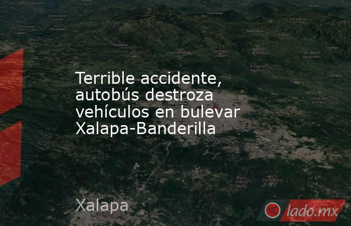 Terrible accidente, autobús destroza vehículos en bulevar Xalapa-Banderilla. Noticias en tiempo real