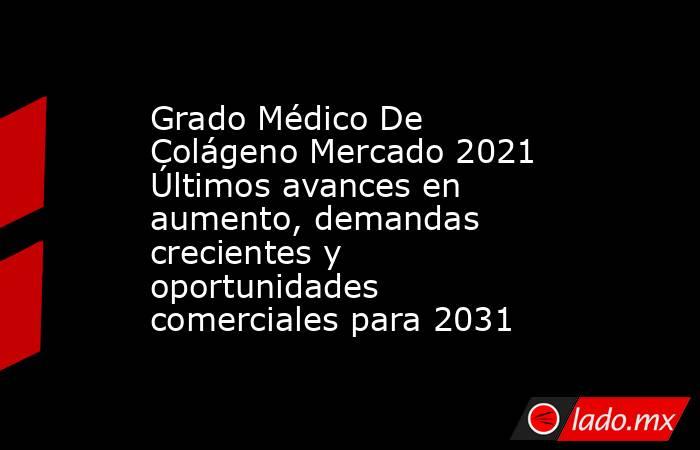 Grado Médico De Colágeno Mercado 2021 Últimos avances en aumento, demandas crecientes y oportunidades comerciales para 2031. Noticias en tiempo real