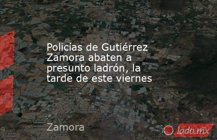 Policías de Gutiérrez Zamora abaten a presunto ladrón, la tarde de este viernes. Noticias en tiempo real