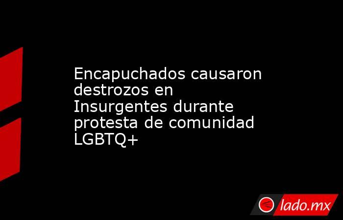 Encapuchados causaron destrozos en Insurgentes durante protesta de comunidad LGBTQ+. Noticias en tiempo real