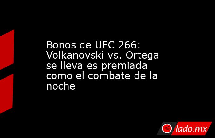 Bonos de UFC 266: Volkanovski vs. Ortega se lleva es premiada como el combate de la noche. Noticias en tiempo real