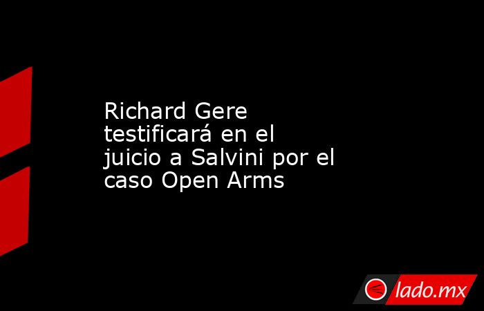 Richard Gere testificará en el juicio a Salvini por el caso Open Arms. Noticias en tiempo real