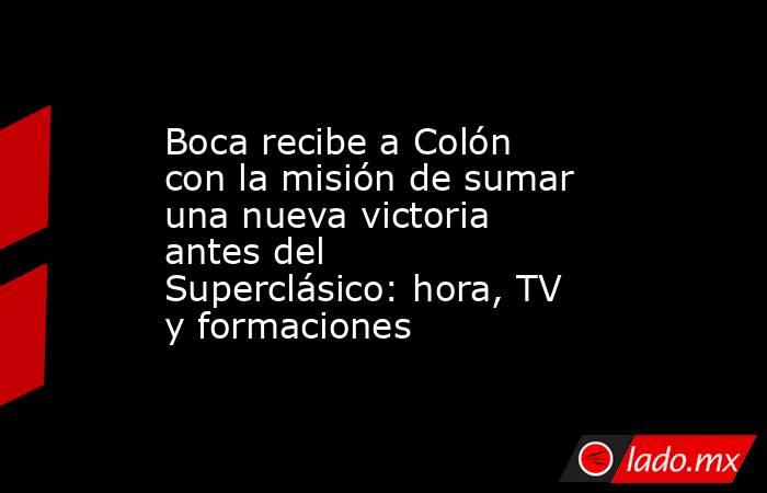 Boca recibe a Colón con la misión de sumar una nueva victoria antes del Superclásico: hora, TV y formaciones. Noticias en tiempo real