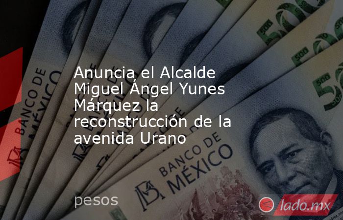 Anuncia el Alcalde Miguel Ángel Yunes Márquez la reconstrucción de la avenida Urano. Noticias en tiempo real