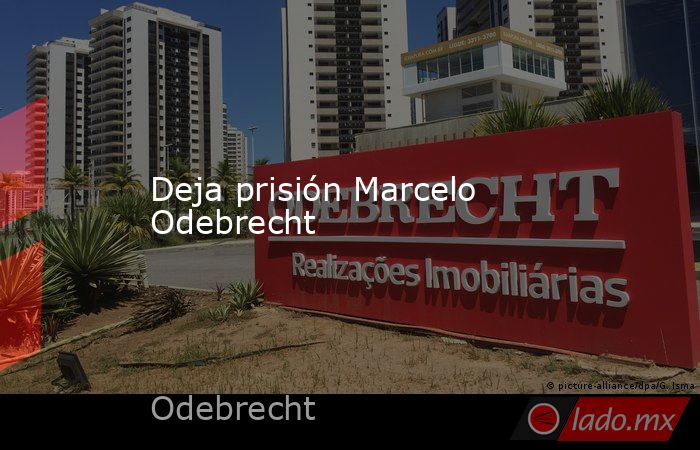 Deja prisión Marcelo Odebrecht. Noticias en tiempo real