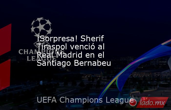 ¡Sorpresa! Sherif Tiraspol venció al Real Madrid en el Santiago Bernabeu. Noticias en tiempo real