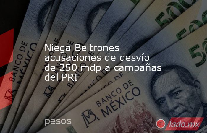 Niega Beltrones acusaciones de desvío de 250 mdp a campañas del PRI. Noticias en tiempo real
