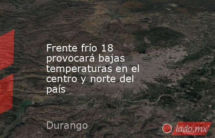 Frente frío 18 provocará bajas temperaturas en el centro y norte del país. Noticias en tiempo real