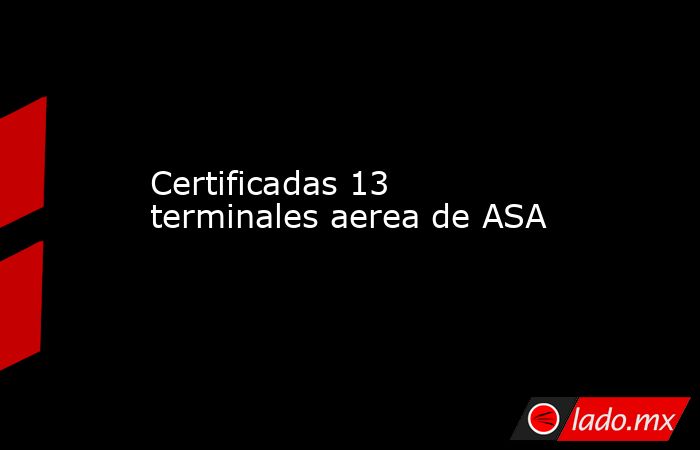Certificadas 13 terminales aerea de ASA. Noticias en tiempo real