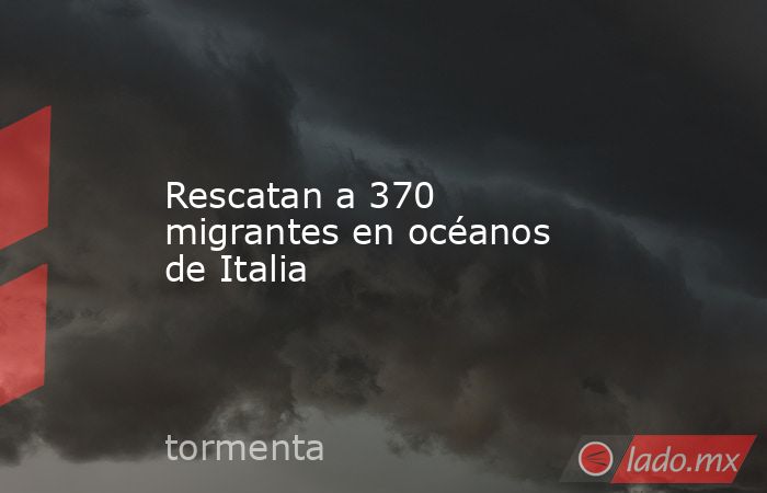 Rescatan a 370 migrantes en océanos de Italia. Noticias en tiempo real